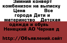 Зимний конверт комбенизон на выписку › Цена ­ 1 500 - Все города Дети и материнство » Детская одежда и обувь   . Ненецкий АО,Черная д.